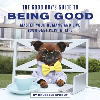 Guía del buen chico para ser bueno: Domina a tus humanos y vive tu mejor vida de cachorro - The Good Boy's Guide to Being Good: Master Your Humans and Live Your Best Puppin' Life