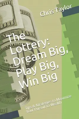 La Lotería: Sueña en Grande, Juega en Grande, Gana en Grande: Consejos y $estrategias para Maximizar tu Búsqueda de la Riqueza - The Lottery: Dream Big, Play Big, Win Big: Tips & $trategies to Maximize Your Pursuit to Wealth