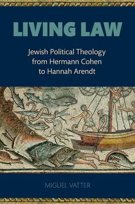 La ley viva: Teología política judía de Hermann Cohen a Hannah Arendt - Living Law: Jewish Political Theology from Hermann Cohen to Hannah Arendt