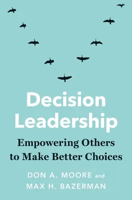 Liderazgo en la toma de decisiones: Cómo ayudar a los demás a tomar mejores decisiones - Decision Leadership: Empowering Others to Make Better Choices