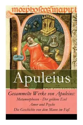 Obras Completas de Apuleyo: Metamorphosen - Der goldene Esel + Amor und Psyche + Die Geschichte von dem Mann im Fa - Gesammelte Werke von Apuleius: Metamorphosen - Der goldene Esel + Amor und Psyche + Die Geschichte von dem Mann im Fa