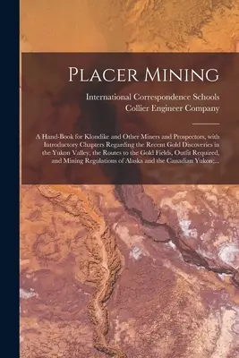 La minería de placer [microforma]: manual para mineros y buscadores de Klondike y otros lugares, con capítulos introductorios sobre los recientes descubrimientos de oro. - Placer Mining [microform]: a Hand-book for Klondike and Other Miners and Prospectors, With Introductory Chapters Regarding the Recent Gold Discov