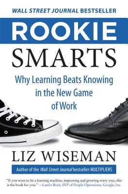 Inteligencia de novato: Por qué aprender supera a saber en el nuevo juego del trabajo - Rookie Smarts: Why Learning Beats Knowing in the New Game of Work