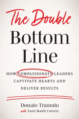 El doble balance: Cómo los líderes compasivos cautivan corazones y ofrecen resultados - The Double Bottom Line: How Compassionate Leaders Captivate Hearts and Deliver Results