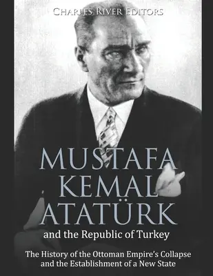 Mustafa Kemal Atatrk y la República de Turquía: La historia del hundimiento del Imperio Otomano y la creación de un nuevo Estado - Mustafa Kemal Atatrk and the Republic of Turkey: The History of the Ottoman Empire's Collapse and the Establishment of a New State
