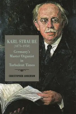 Karl Straube (1873-1950): El maestro organista alemán en tiempos turbulentos - Karl Straube (1873-1950): Germany's Master Organist in Turbulent Times