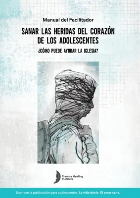 Guía del facilitador en español para curar las heridas de trauma de los adolescentes - Spanish Healing Teens' Wounds of Trauma Facilitator Guide