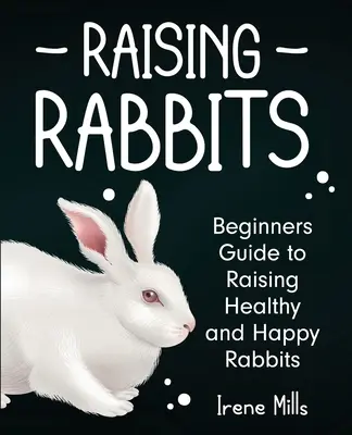 Criar conejos: Guía para principiantes sobre la cría de conejos sanos y felices - Raising Rabbits: Beginners Guide to Raising Healthy and Happy Rabbits