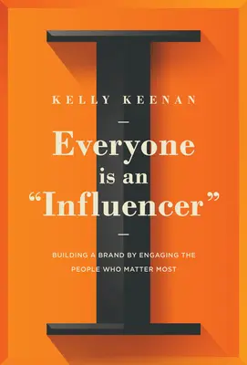 Todo el mundo es un influencer: Construir una marca implicando a las personas que más importan - Everyone Is an Influencer: Building a Brand by Engaging the People Who Matter Most
