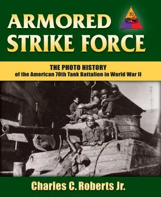 Armored Strike Force: La historia fotográfica del 70º Batallón de Tanques estadounidense en la Segunda Guerra Mundial - Armored Strike Force: The Photo History of the American 70th Tank Battalion in World War II