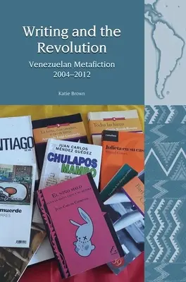 La escritura y la revolución: Metaficción venezolana 2004-2012 - Writing and the Revolution: Venezuelan Metafiction 2004-2012