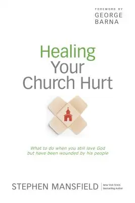 Cómo curar las heridas de tu iglesia: qué hacer cuando aún amas a Dios pero has sido herido por su pueblo - Healing Your Church Hurt: What to Do When You Still Love God But Have Been Wounded by His People