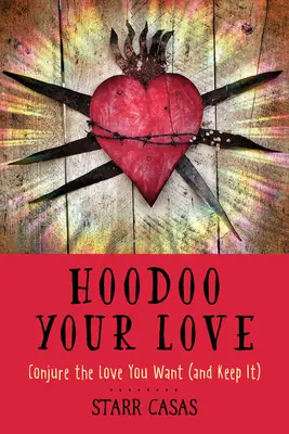 Hoodoo Your Love: Conjura el amor que deseas (y consérvalo) - Hoodoo Your Love: Conjure the Love You Want (and Keep It)