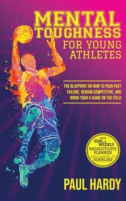 Mental Toughness for Young Athletes: El plan para superar los fracasos, seguir siendo competitivo y dar lo mejor de uno mismo en el campo de juego. - Mental Toughness for Young Athletes: The Blueprint on How to Push Past Failure, Remain Competitive, and Bring Your A-Game on the Field