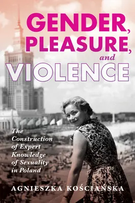 Género, placer y violencia: La construcción del conocimiento experto de la sexualidad en Polonia - Gender, Pleasure, and Violence: The Construction of Expert Knowledge of Sexuality in Poland