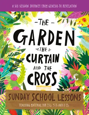 El Jardín, la Cortina y la Cruz Lecciones para la Escuela Dominical: Un plan de estudios de seis sesiones desde el Génesis hasta el Apocalipsis - The Garden, the Curtain and the Cross Sunday School Lessons: A Six-Session Curriculum from Genesis to Revelation