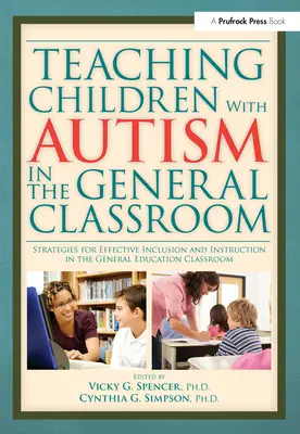 Enseñar a niños con autismo en el aula general: Estrategias para una inclusión e instrucción eficaces en el aula de educación general - Teaching Children with Autism in the General Classroom: Strategies for Effective Inclusion and Instruction in the General Education Classroom
