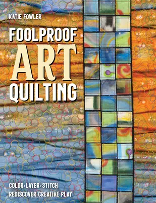 Foolproof Art Quilting: Color, Layer, Stitch; Redescubre el juego creativo - Foolproof Art Quilting: Color, Layer, Stitch; Rediscover Creative Play