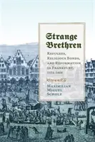 Extraños hermanos: Refugiados, vínculos religiosos y reforma en Fráncfort, 1554-1608 - Strange Brethren: Refugees, Religious Bonds, and Reformation in Frankfurt, 1554-1608