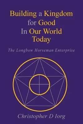 Construyendo un Reino para el Bien en Nuestro Mundo de Hoy: La empresa del jinete del arco largo - Building a Kingdom for Good In Our World Today: The Longbow Horseman Enterprise