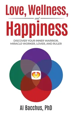 Amor, bienestar y felicidad: Descubre a tu guerrero interior, obrador de milagros, amante y gobernante. - Love, Wellness, and Happiness: Discover Your Inner Warrior, Miracle-Worker, Lover, and Ruler