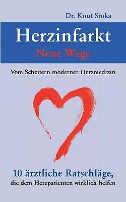 Herzinfarkt - Neue Wege: Vom Scheitern moderner Herzmedizin. 10 rztliche Ratschlge, die dem Herzpatienten wirklich helfen