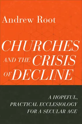 Las iglesias y la crisis de la decadencia: Una eclesiología práctica y esperanzadora para una era secular - Churches and the Crisis of Decline: A Hopeful, Practical Ecclesiology for a Secular Age