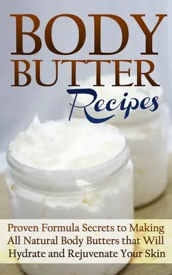 Recetas de Mantequilla Corporal: Secretos de fórmulas probadas para hacer mantecas corporales totalmente naturales que hidratarán y rejuvenecerán tu piel - Body Butter Recipes: Proven Formula Secrets to Making All Natural Body Butters that Will Hydrate and Rejuvenate Your Skin