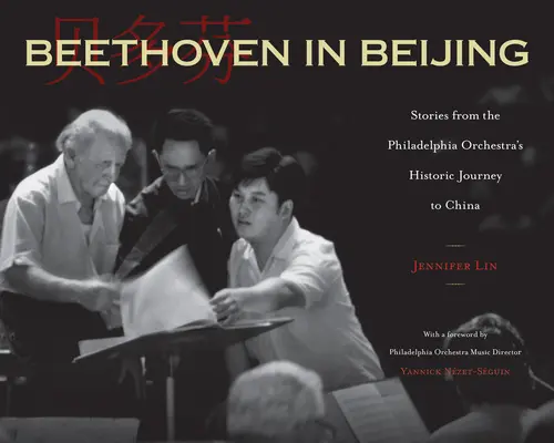 Beethoven en Pekín: Historias del histórico viaje de la Orquesta de Filadelfia a China - Beethoven in Beijing: Stories from the Philadelphia Orchestra's Historic Journey to China