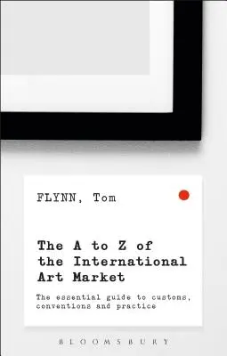 La A-Z del mercado internacional del arte: La guía esencial de costumbres, convenciones y prácticas - The A-Z of the International Art Market: The Essential Guide to Customs, Conventions and Practice
