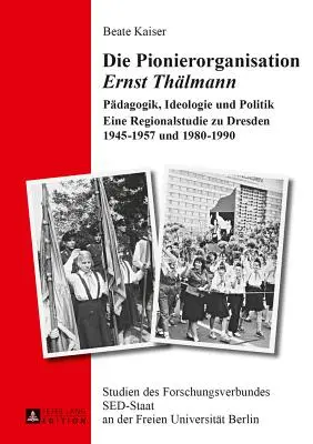 La organización pionera Ernst Thaelmann: pedagogía, ideología y política - un estudio regional de Dresde 1945-1957 y 1980-1990 - Die Pionierorganisation Ernst Thaelmann: Paedagogik, Ideologie Und Politik- Eine Regionalstudie Zu Dresden 1945-1957 Und 1980-1990