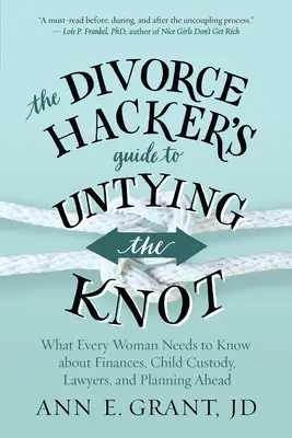 The Divorce Hacker's Guide to Untying the Knot: Lo que toda mujer necesita saber sobre finanzas, custodia de los hijos, abogados y planificación anticipada. - The Divorce Hacker's Guide to Untying the Knot: What Every Woman Needs to Know about Finances, Child Custody, Lawyers, and Planning Ahead