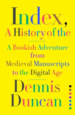 Índice, una historia del: Una aventura libresca desde los manuscritos medievales hasta la era digital - Index, A History of the: A Bookish Adventure from Medieval Manuscripts to the Digital Age