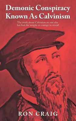 La Conspiración Demoníaca Conocida Como Calvinismo: ¡La verdad sobre el calvinismo que nadie más ha tenido la perspicacia o el valor de revelar! - Demonic Conspiracy Known As Calvinism: The truth about Calvinism no one else has had the insight or courage to reveal!