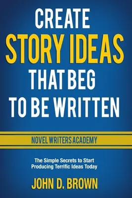 Crear ideas para historias que piden ser escritas: Los sencillos secretos para empezar a producir ideas geniales hoy mismo - Create Story Ideas That Beg to Be Written: The Simple Secrets to Start Producing Terrific Ideas Today