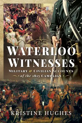 Testigos de Waterloo: Relatos militares y civiles de la campaña de 1815 - Waterloo Witnesses: Military and Civilian Accounts of the 1815 Campaign