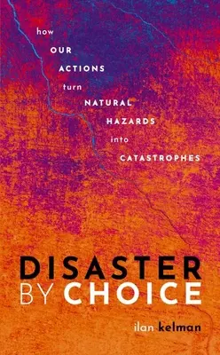 Desastre por elección: cómo nuestras acciones convierten los riesgos naturales en catástrofes - Disaster by Choice: How Our Actions Turn Natural Hazards Into Catastrophes