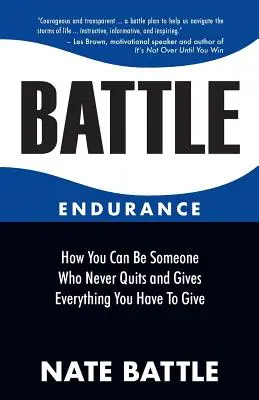 Resistencia en la batalla: Cómo puedes ser alguien que nunca se rinde y da todo lo que tiene que dar - Battle Endurance: How You Can Be Someone Who Never Quits and Gives Everything You Have To Give