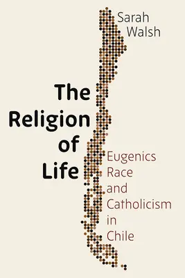 La religión de la vida: Eugenesia, raza y catolicismo en Chile - The Religion of Life: Eugenics, Race, and Catholicism in Chile