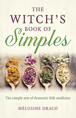 El Libro de los Simples de la Bruja: El Arte Sencillo de la Medicina Popular Doméstica - The Witch's Book of Simples: The Simple Arte of Domestic Folk Medicine