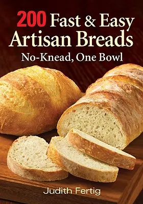 200 Fast and Easy Artisan Breads: Sin amasar, un bol - 200 Fast and Easy Artisan Breads: No-Knead, One Bowl