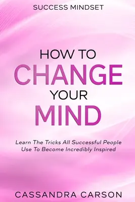 Success Mindset - Cómo cambiar de mentalidad: Aprenda Los Trucos Que Todas Las Personas De Éxito Utilizan Para Sentirse Increíblemente Inspiradas - Success Mindset - How To Change Your Mind: Learn The Tricks All Successful People Use To Become Incredibly Inspired