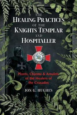 Las prácticas curativas de los templarios y hospitalarios: Plantas, encantos y amuletos de los sanadores de las Cruzadas - The Healing Practices of the Knights Templar and Hospitaller: Plants, Charms, and Amulets of the Healers of the Crusades