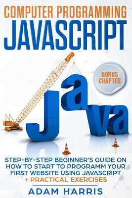 Programación informática Javascript: guía paso a paso para principiantes sobre cómo empezar a programar tu primera página web usando Javascript + ejercicios prácticos - Computer programming Javascript: step-by-step beginner's guide on how to start to programm your first website using Javascript + practical exercises