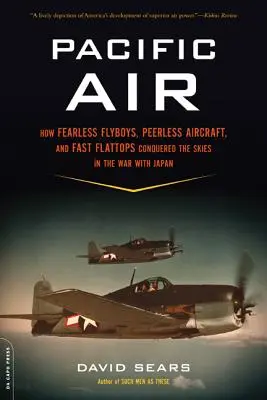 Pacific Air: How Fearless Flyboys, Peerless Aircraft, and Fast Flattops Conquered a Vast Ocean's Wartime Skies (Aviadores intrépidos, aviones sin par y aviones veloces conquistaron los cielos de un vasto océano en tiempos de guerra) - Pacific Air: How Fearless Flyboys, Peerless Aircraft, and Fast Flattops Conquered a Vast Ocean's Wartime Skies