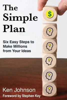 El Plan Simple: Seis sencillos pasos para ganar millones con sus ideas - The Simple Plan: Six Easy Steps to Make Millions from Your Ideas