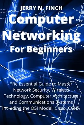 Redes informáticas para principiantes: La guía esencial para dominar la seguridad de redes, la tecnología inalámbrica, la arquitectura de ordenadores y los sistemas de comunicaciones - Computer Networking for Beginners: The Essential Guide to Master Network Security, Wireless Technology, Computer Architecture and Communications Syste