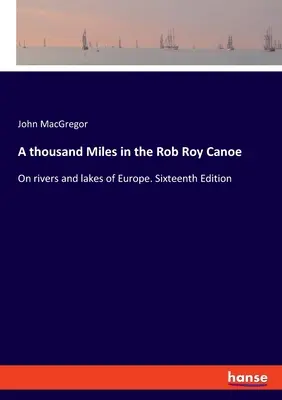 A thousand Miles in the Rob Roy Canoe: On rivers and lakes of Europe. Decimosexta edición - A thousand Miles in the Rob Roy Canoe: On rivers and lakes of Europe. Sixteenth Edition