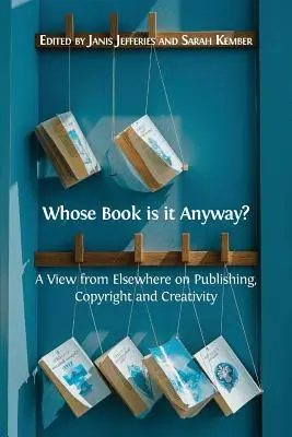 ¿De quién es el libro? Una visión desde otro lugar sobre la edición, los derechos de autor y la creatividad - Whose Book is it Anyway?: A View From Elsewhere on Publishing, Copyright and Creativity