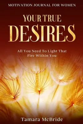 Diario de motivación para mujeres: Tus verdaderos deseos - Todo lo que necesitas para encender ese fuego dentro de ti - Motivation Journal For Women: Your True Desires - All You Need To Light That Fire Within You